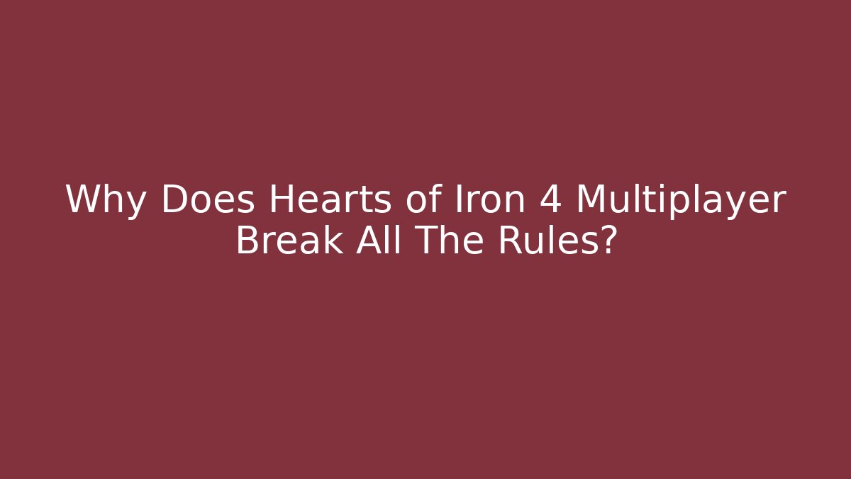 Why Does Hearts of Iron 4 Multiplayer Break All The Rules?
