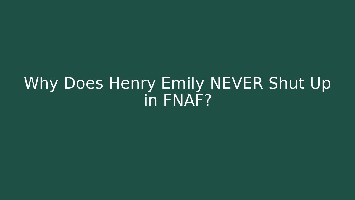 Why Does Henry Emily NEVER Shut Up in FNAF? - Critter Realm