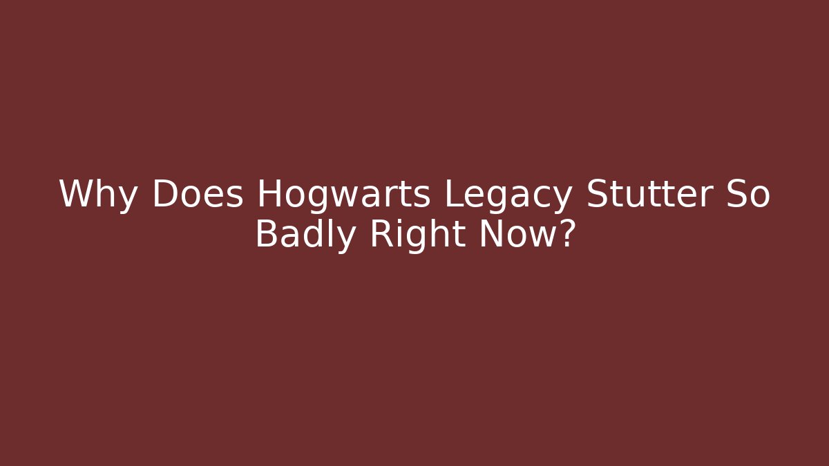 Why Does Hogwarts Legacy Stutter So Badly Right Now?