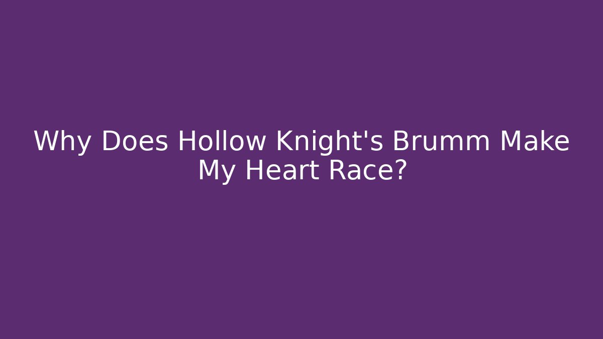 Why Does Hollow Knight's Brumm Make My Heart Race?