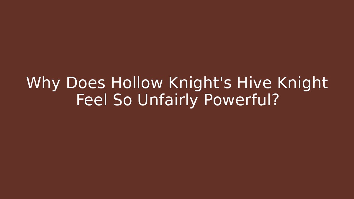 Why Does Hollow Knight's Hive Knight Feel So Unfairly Powerful?