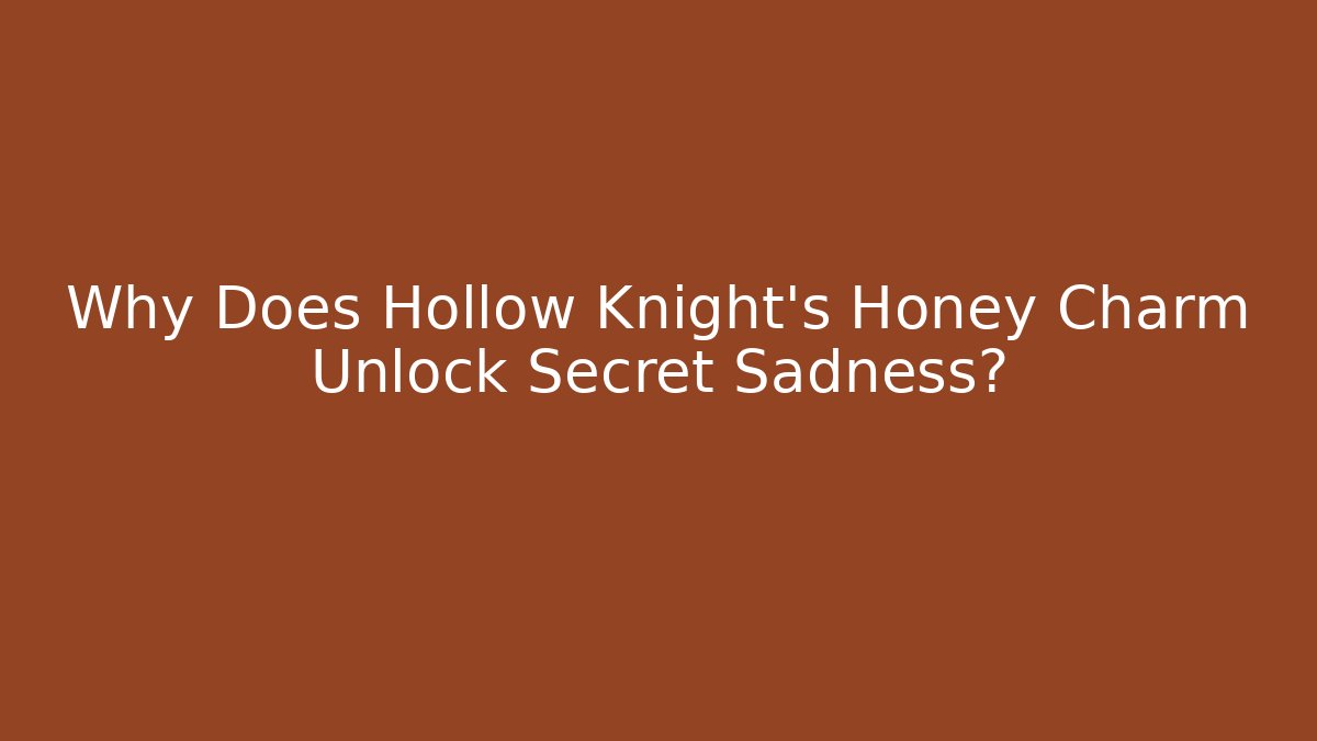 Why Does Hollow Knight's Honey Charm Unlock Secret Sadness?