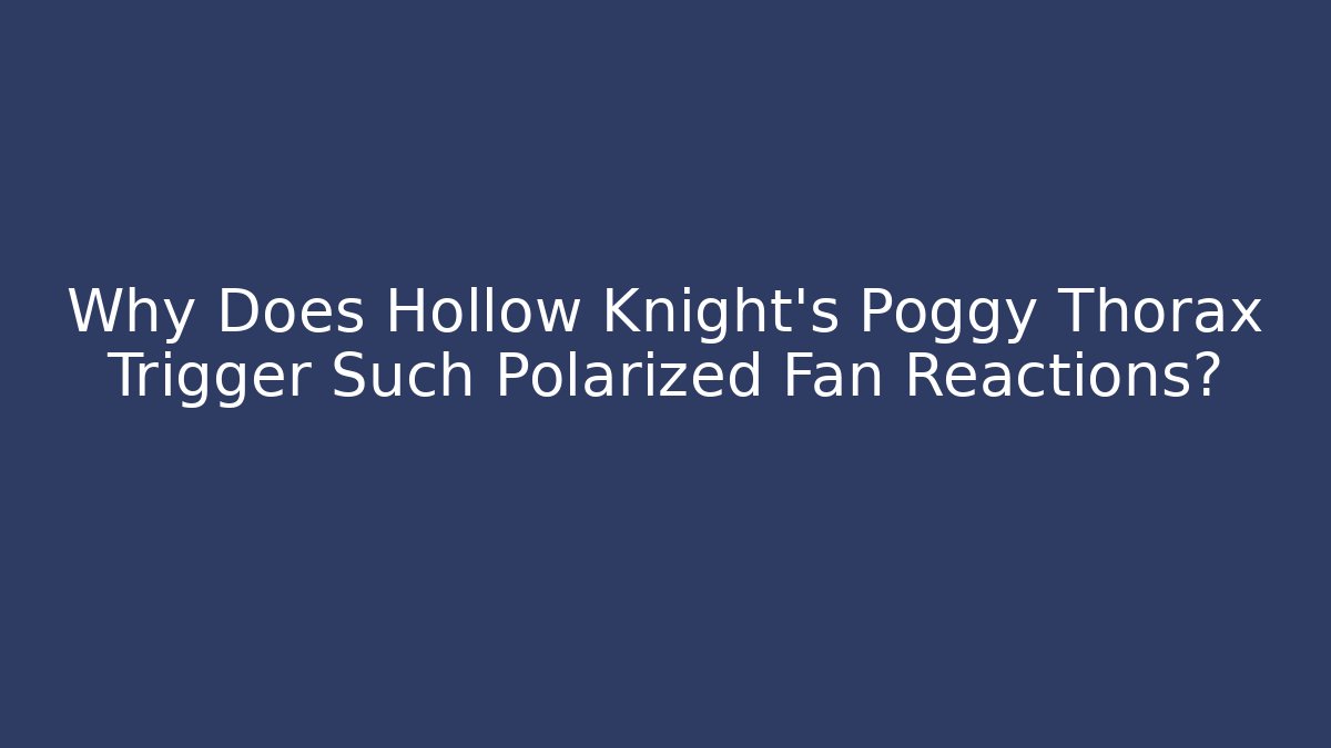 Why Does Hollow Knight's Poggy Thorax Trigger Such Polarized Fan Reactions?