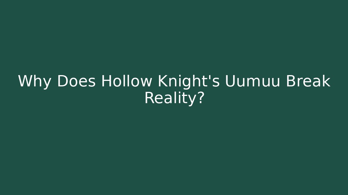 Why Does Hollow Knight's Uumuu Break Reality?