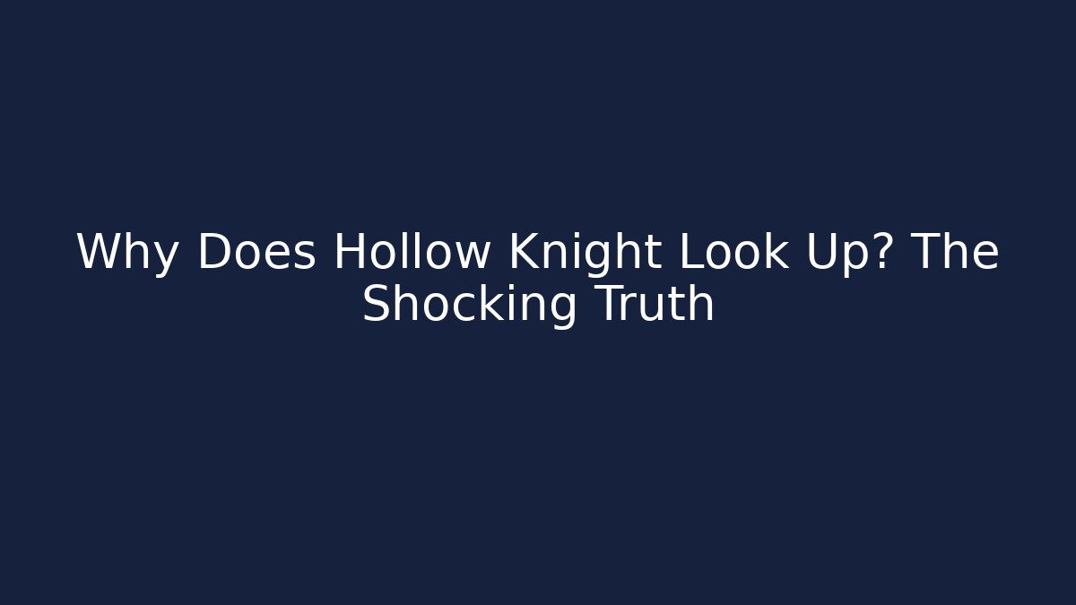 Why Does Hollow Knight Look Up? The Shocking Truth