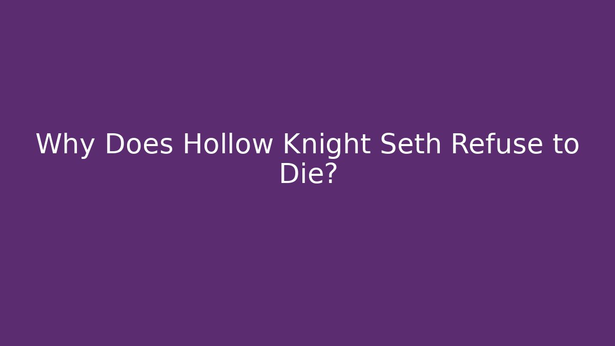Why Does Hollow Knight Seth Refuse to Die?