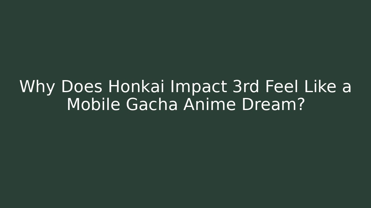 Why Does Honkai Impact 3rd Feel Like a Mobile Gacha Anime Dream?