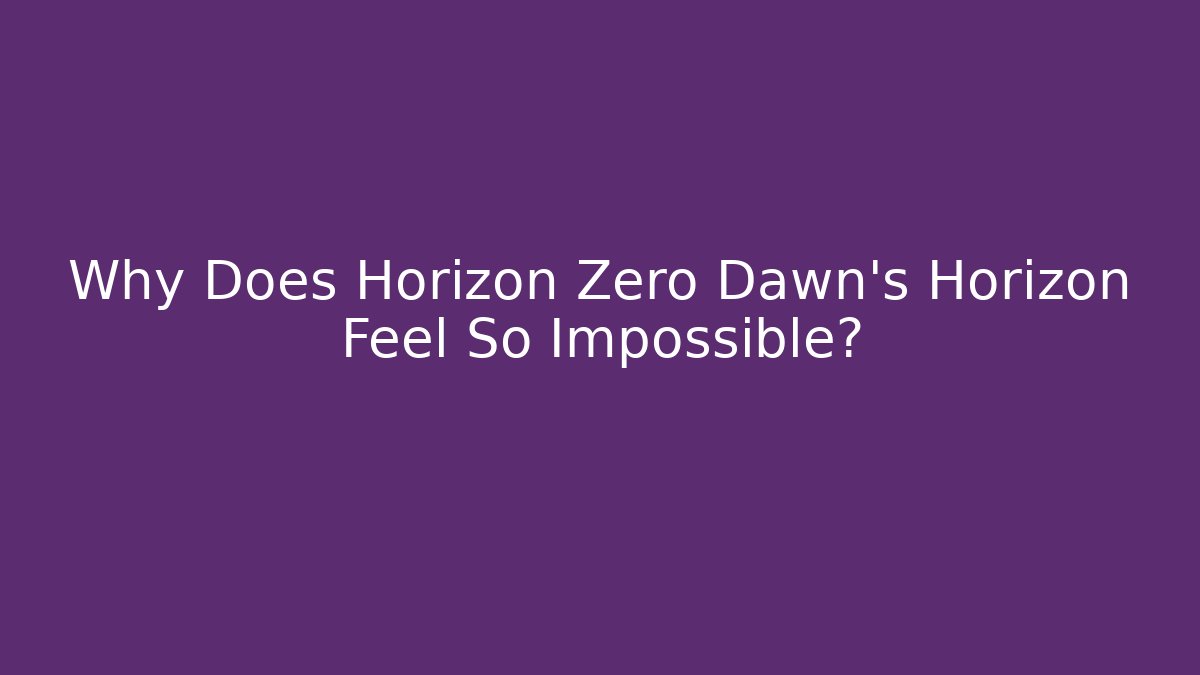Why Does Horizon Zero Dawn's Horizon Feel So Impossible?