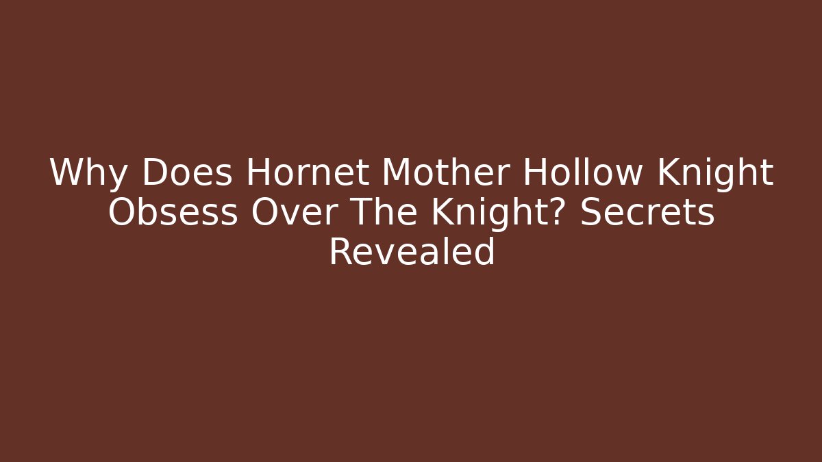 Why Does Hornet Mother Hollow Knight Obsess Over The Knight? Secrets Revealed
