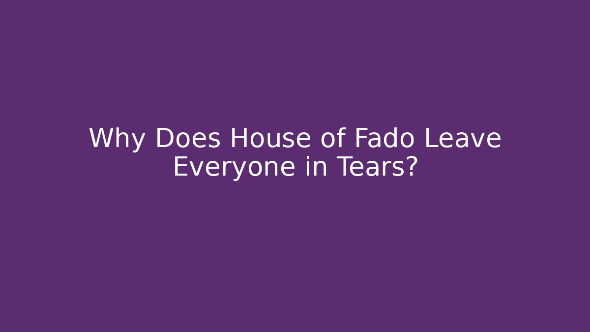 Why Does House of Fado Leave Everyone in Tears?