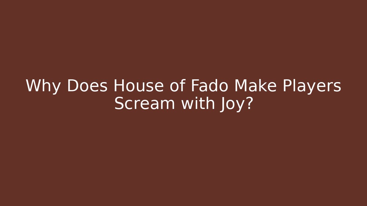 Why Does House of Fado Make Players Scream with Joy?