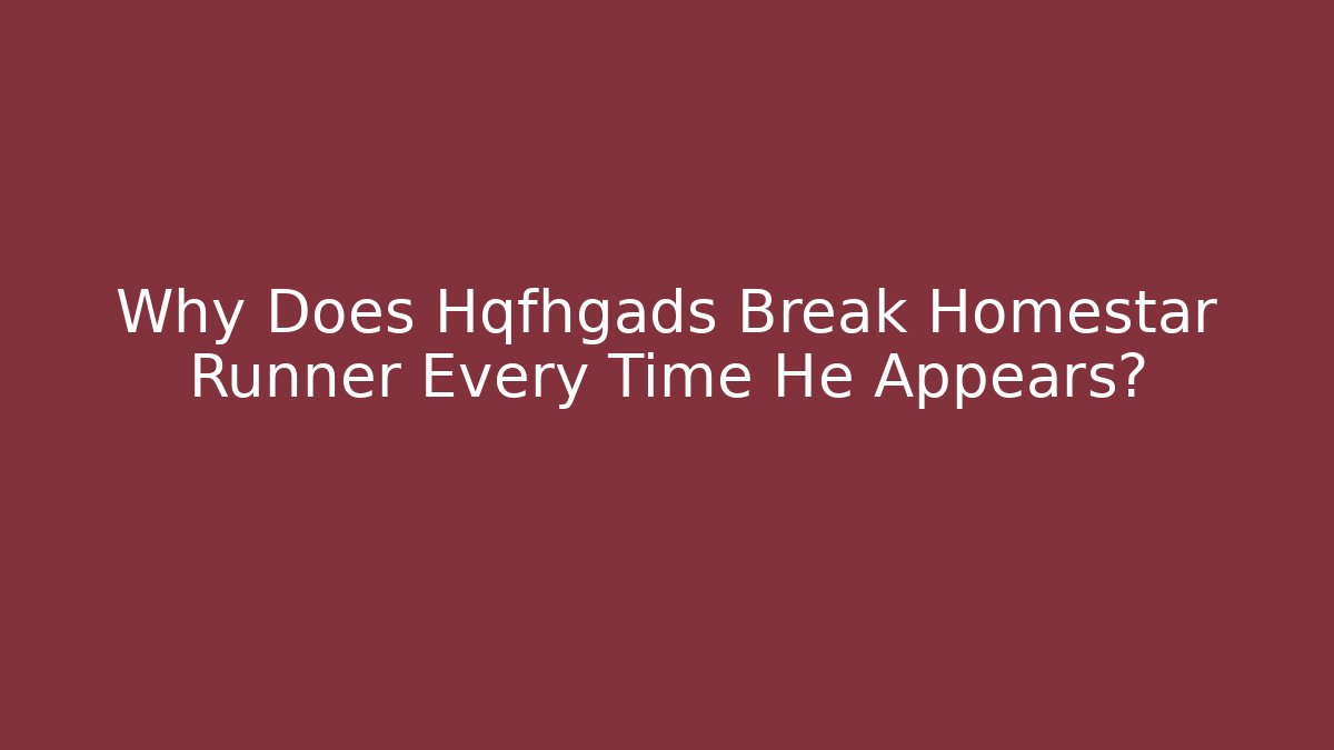 Why Does Hqfhgads Break Homestar Runner Every Time He Appears?