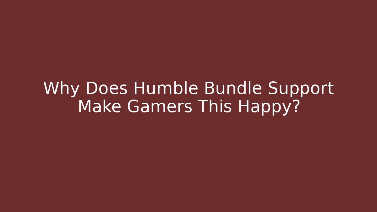 Why Does Humble Bundle Support Make Gamers This Happy?