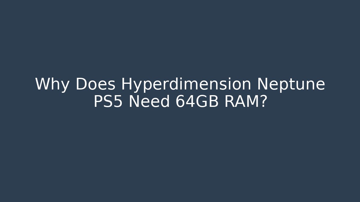 Why Does Hyperdimension Neptune PS5 Need 64GB RAM?