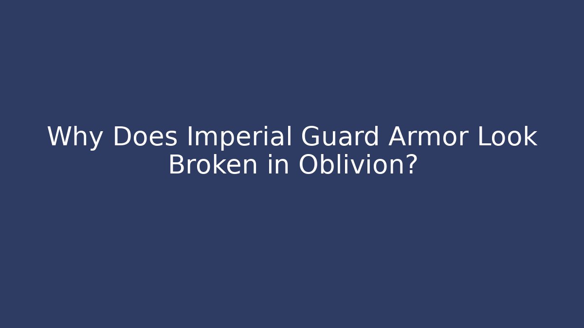 Why Does Imperial Guard Armor Look Broken in Oblivion?