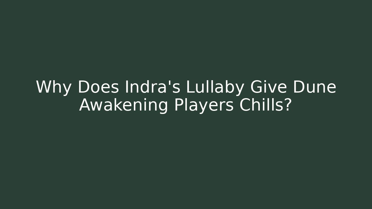 Why Does Indra's Lullaby Give Dune Awakening Players Chills?