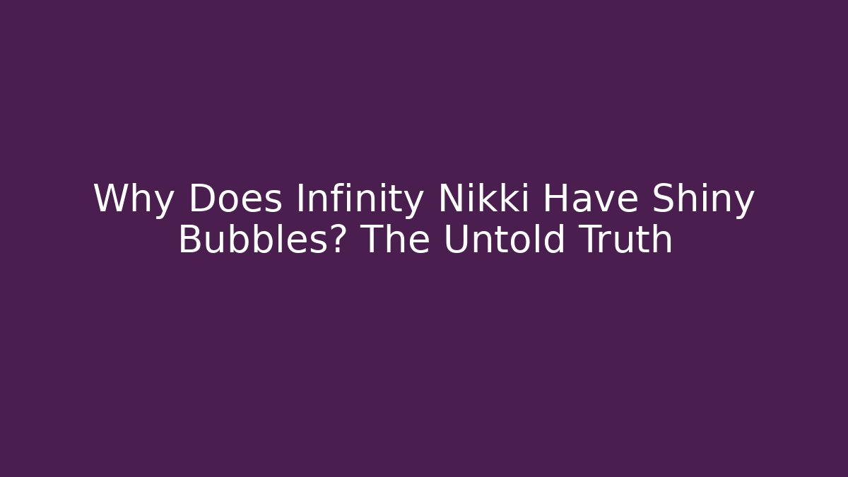 Why Does Infinity Nikki Have Shiny Bubbles? The Untold Truth