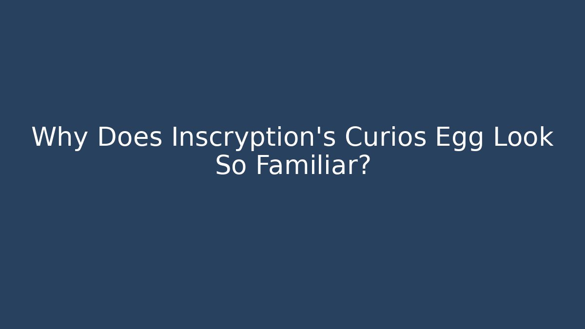 Why Does Inscryption's Curios Egg Look So Familiar?