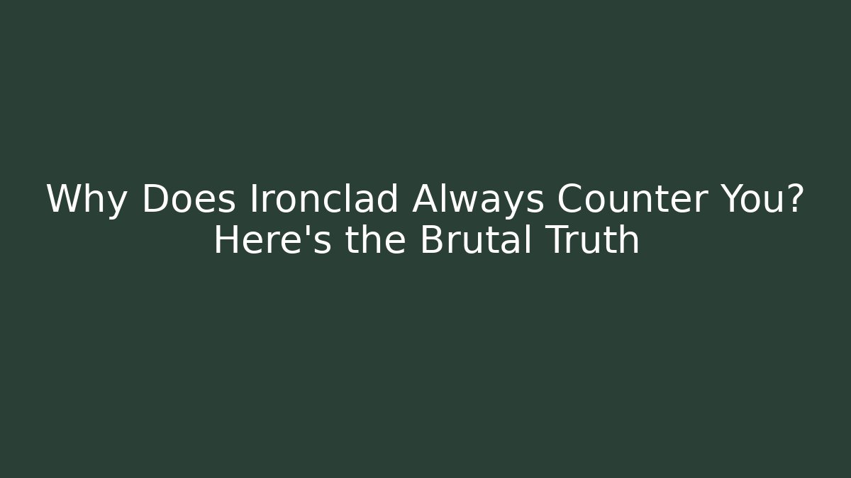 Why Does Ironclad Always Counter You? Here's the Brutal Truth