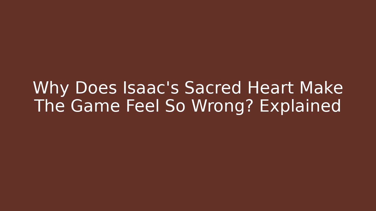 Why Does Isaac's Sacred Heart Make The Game Feel So Wrong? Explained