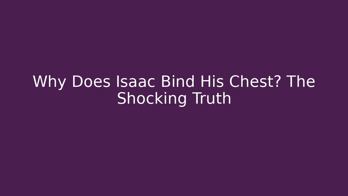 Why Does Isaac Bind His Chest? The Shocking Truth