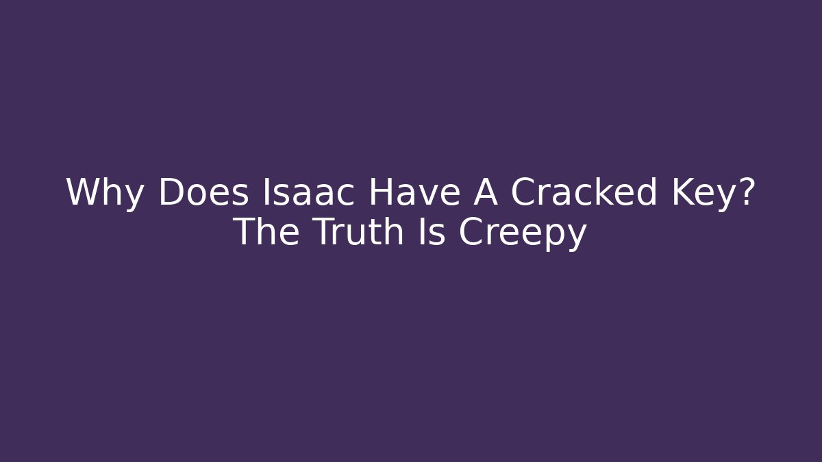 Why Does Isaac Have A Cracked Key? The Truth Is Creepy