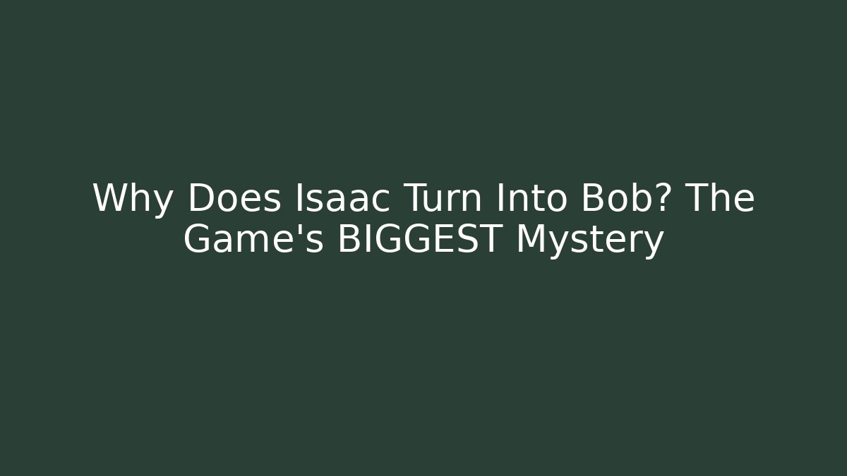 Why Does Isaac Turn Into Bob? The Game's BIGGEST Mystery