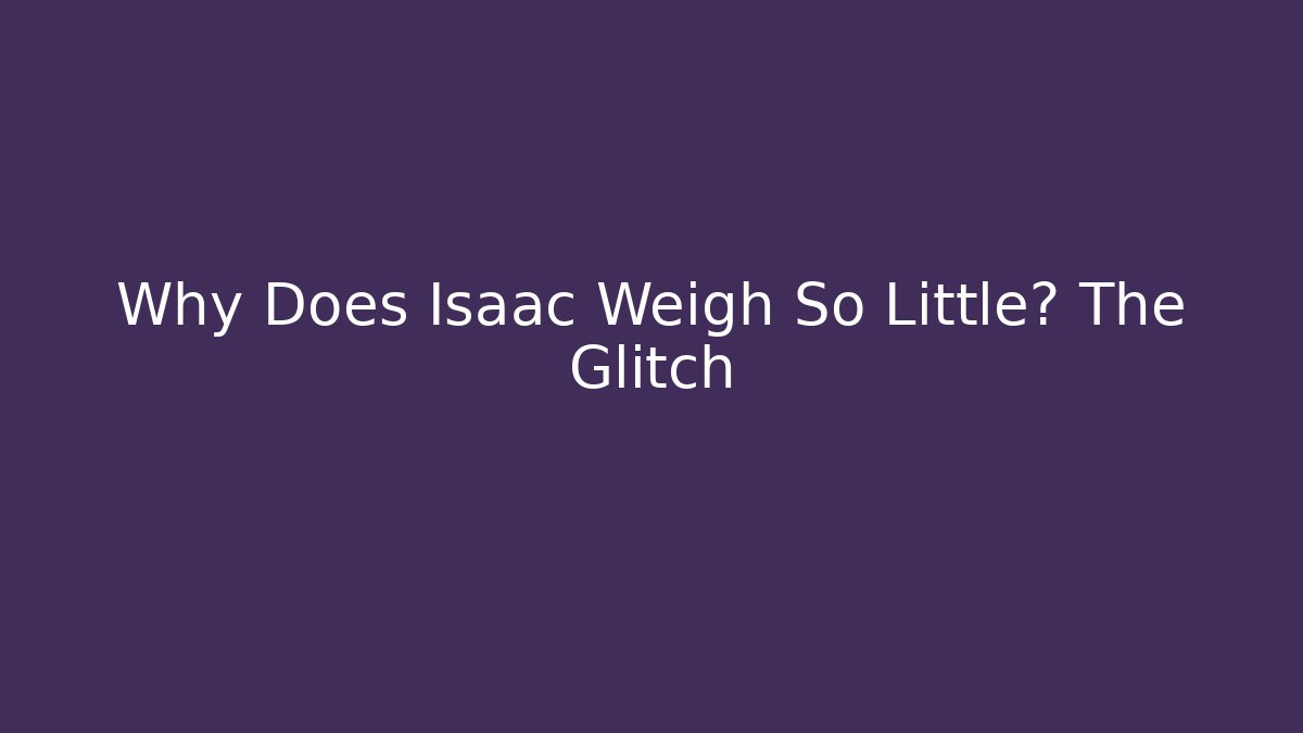 Why Does Isaac Weigh So Little? The Glitch