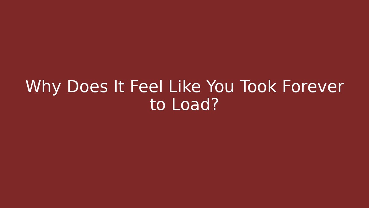 Why Does It Feel Like You Took Forever to Load? - Critter Realm