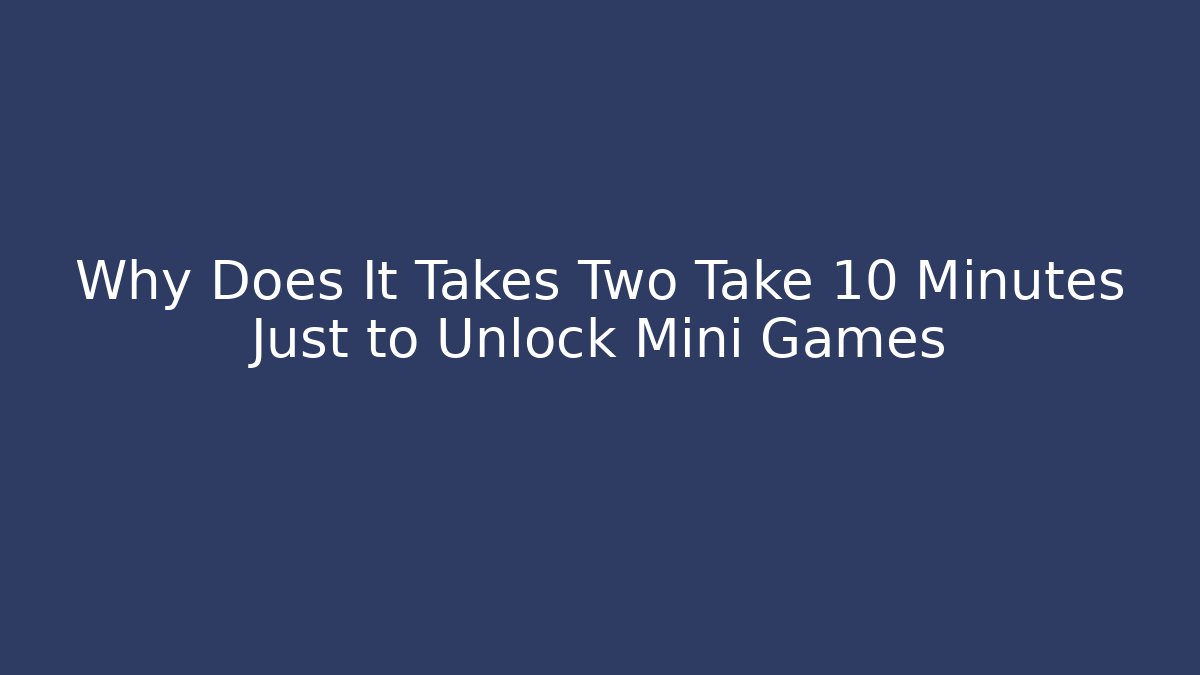 Why Does It Takes Two Take 10 Minutes Just to Unlock Mini Games