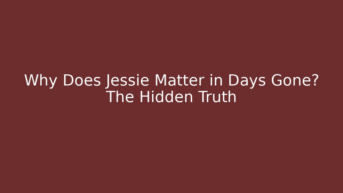 Why Does Jessie Matter in Days Gone? The Hidden Truth