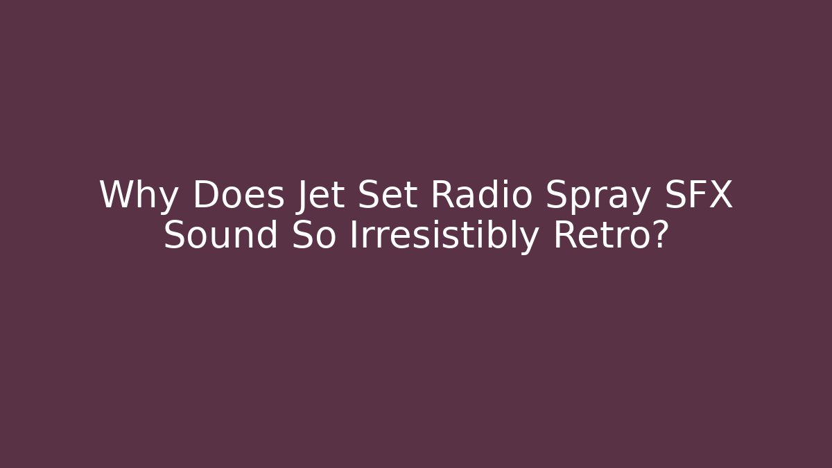 Why Does Jet Set Radio Spray SFX Sound So Irresistibly Retro?