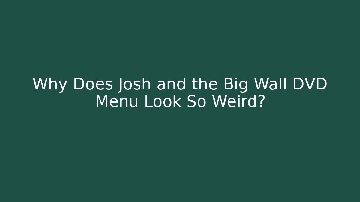 Why Does Josh and the Big Wall DVD Menu Look So Weird? - Critter Realm