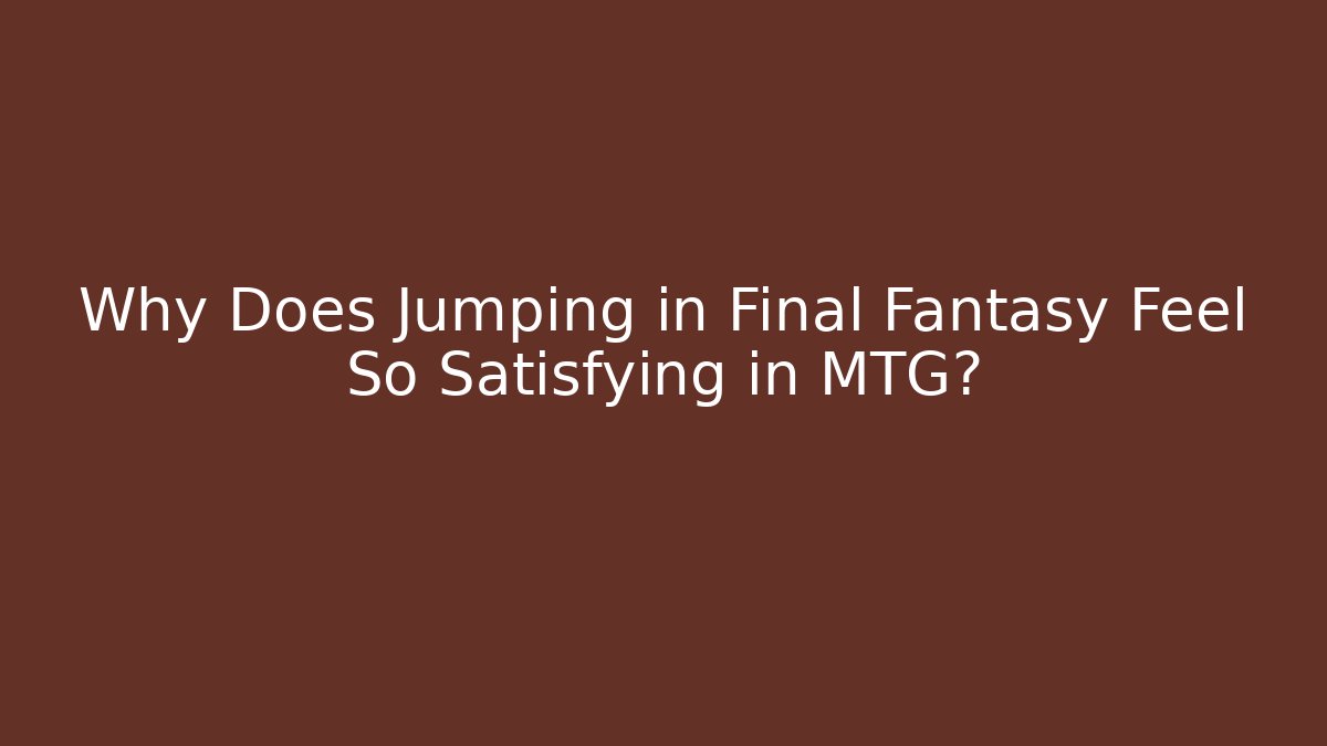 Why Does Jumping in Final Fantasy Feel So Satisfying in MTG?