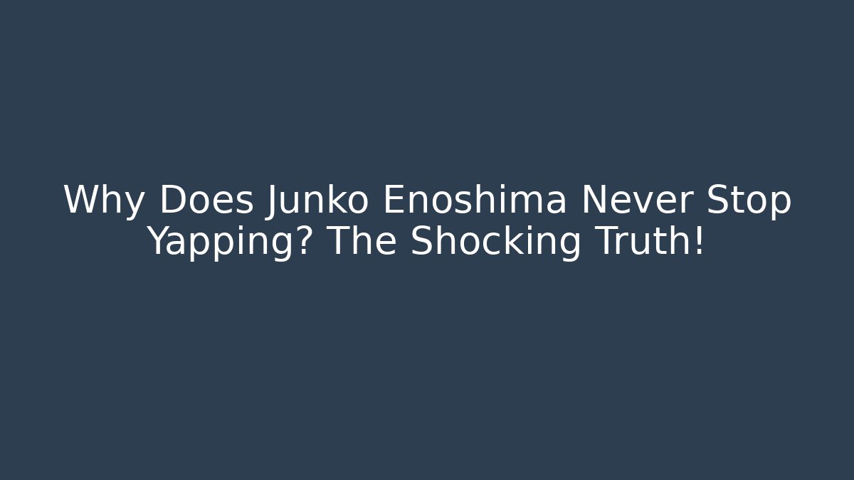 Why Does Junko Enoshima Never Stop Yapping? The Shocking Truth!