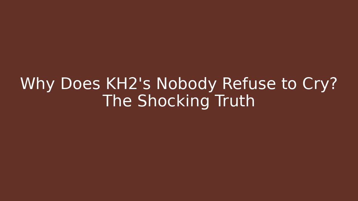 Why Does KH2's Nobody Refuse to Cry? The Shocking Truth