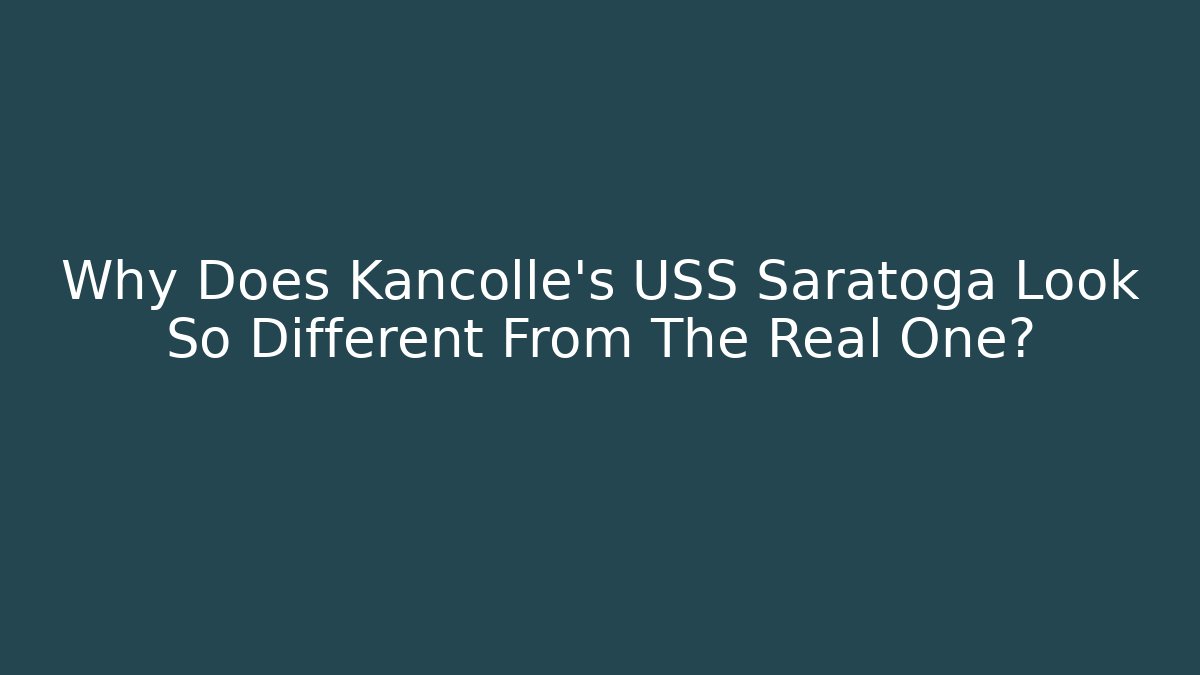 Why Does Kancolle's USS Saratoga Look So Different From The Real One?