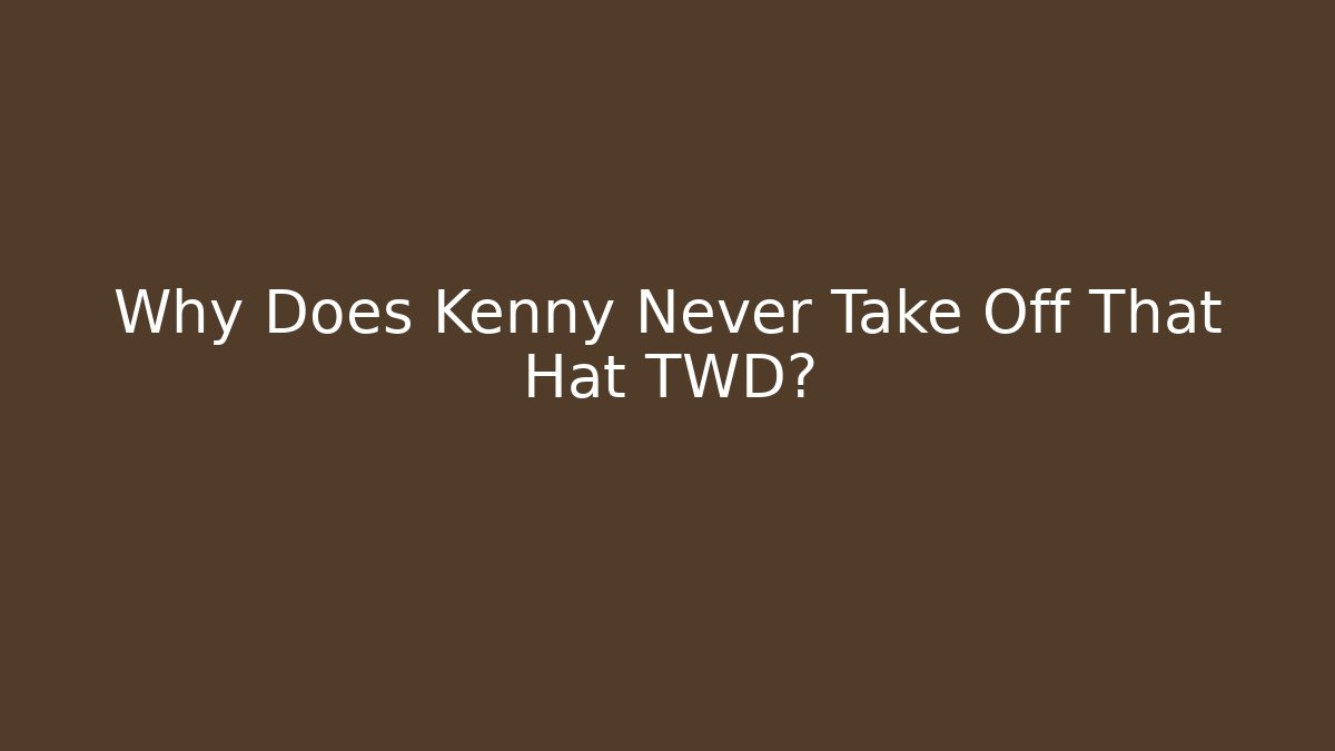 Why Does Kenny Never Take Off That Hat TWD?