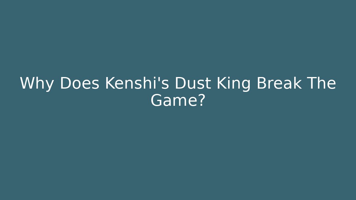 Why Does Kenshi's Dust King Break The Game?