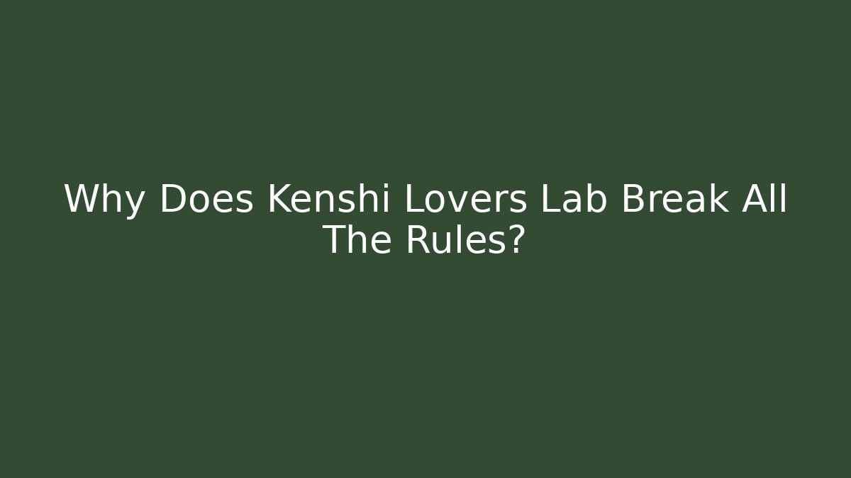 Why Does Kenshi Lovers Lab Break All The Rules?