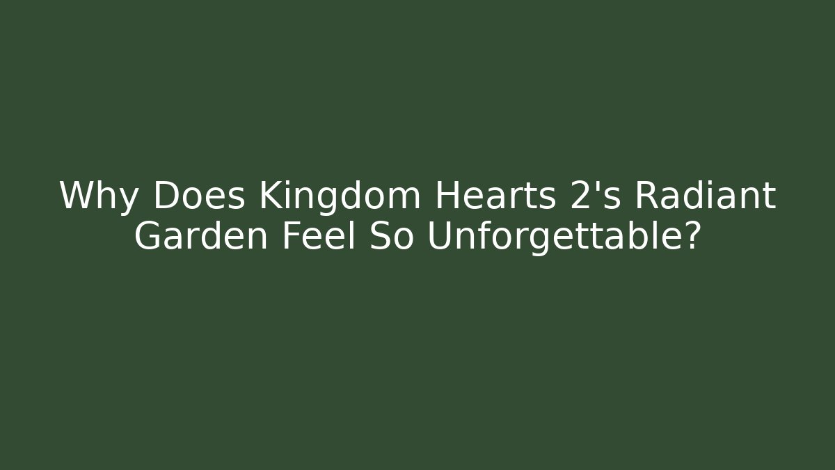 Why Does Kingdom Hearts 2's Radiant Garden Feel So Unforgettable?