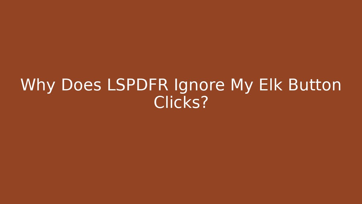 Why Does LSPDFR Ignore My Elk Button Clicks?
