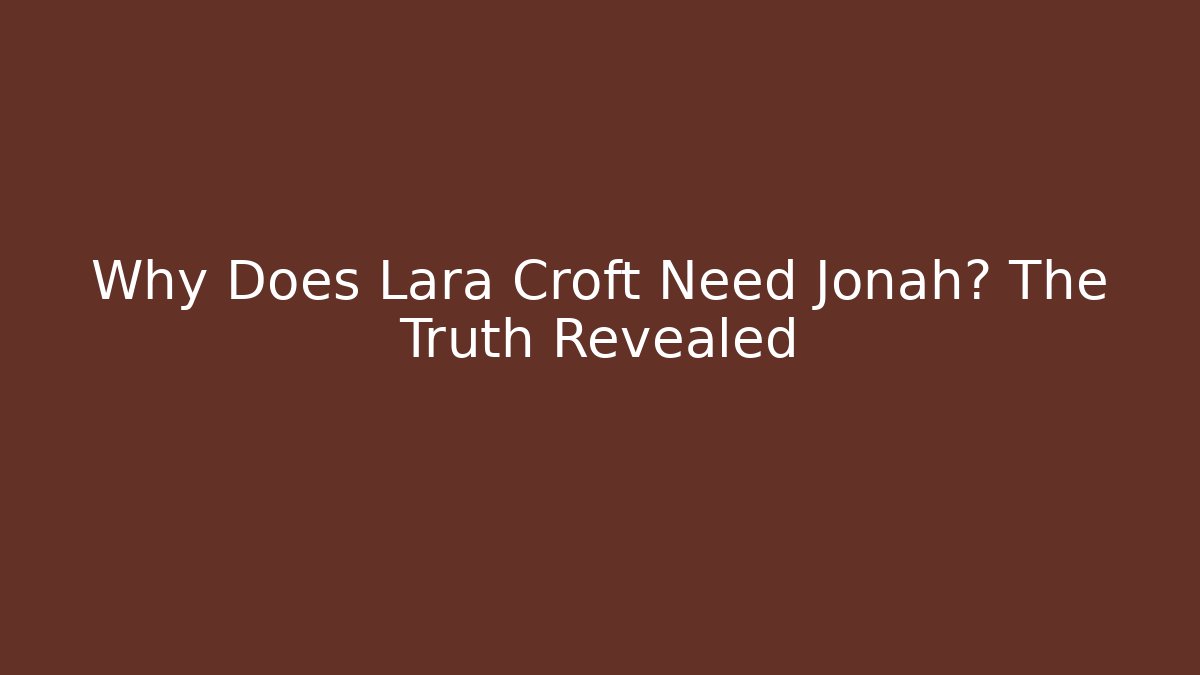 Why Does Lara Croft Need Jonah? The Truth Revealed