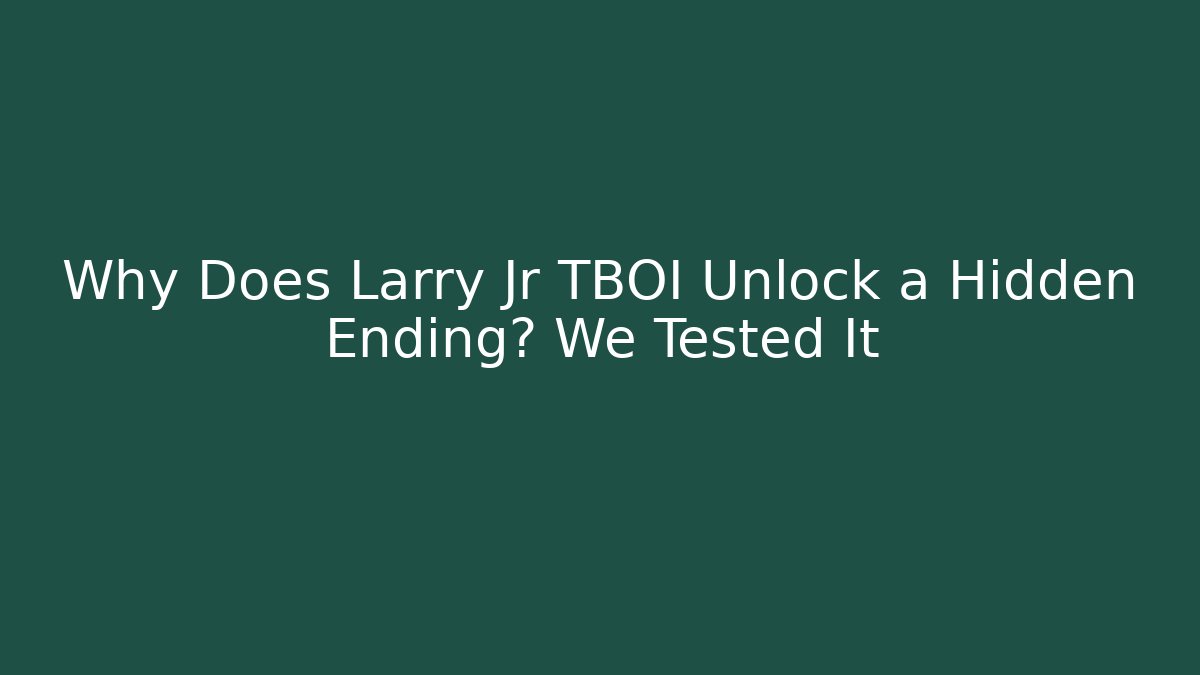 Why Does Larry Jr TBOI Unlock a Hidden Ending? We Tested It