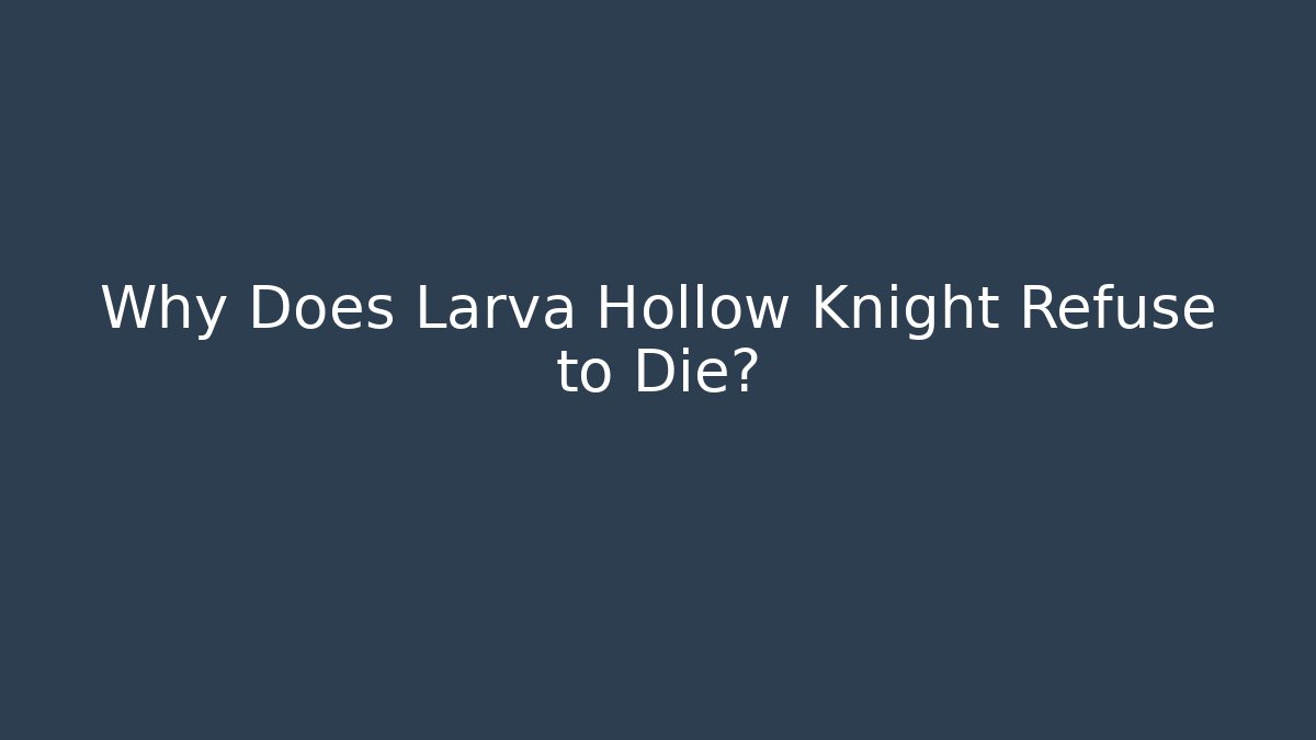 Why Does Larva Hollow Knight Refuse to Die?