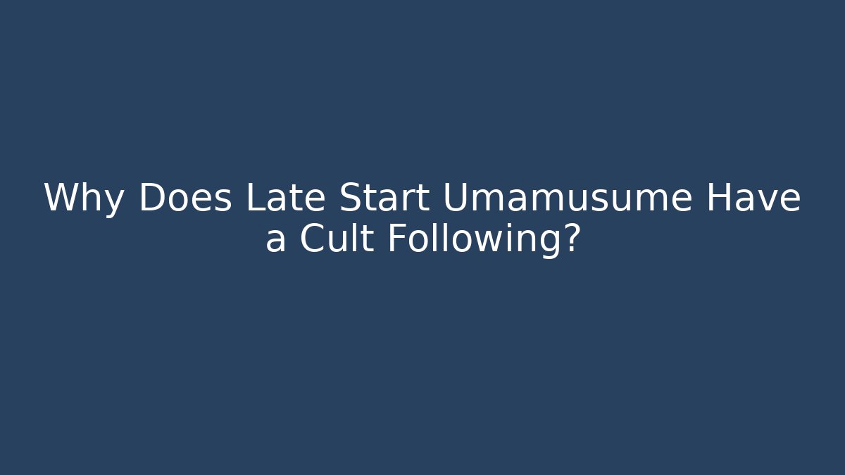 Why Does Late Start Umamusume Have a Cult Following?