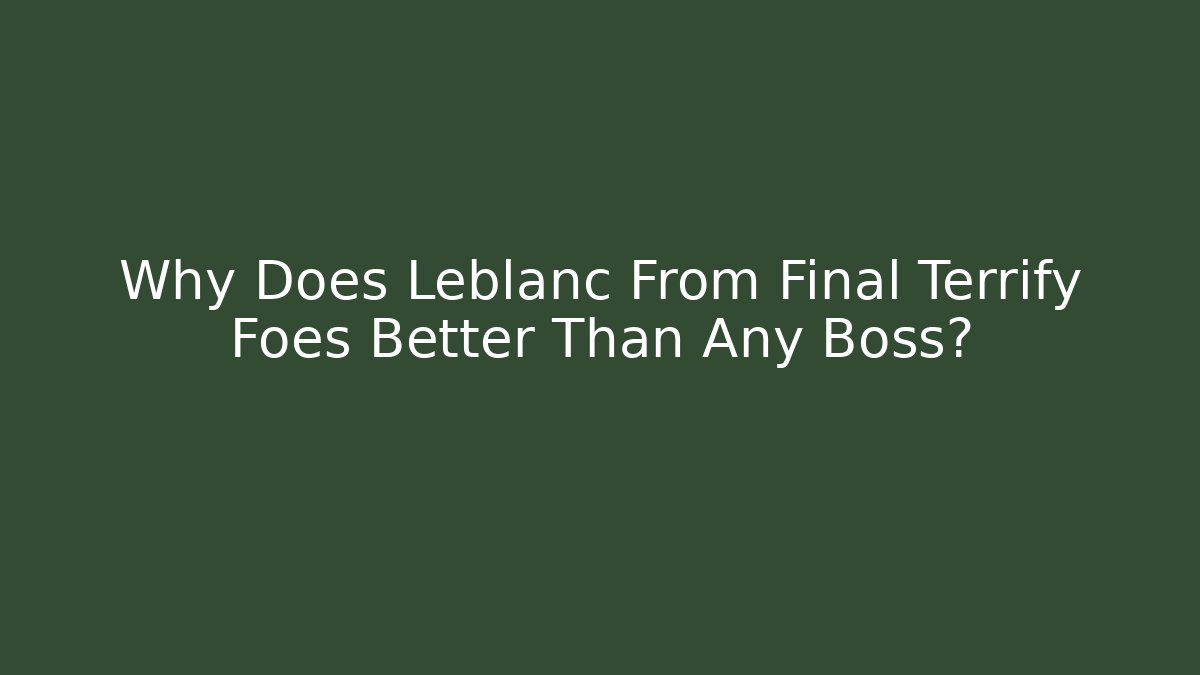 Why Does Leblanc From Final Terrify Foes Better Than Any Boss? - Critter Realm