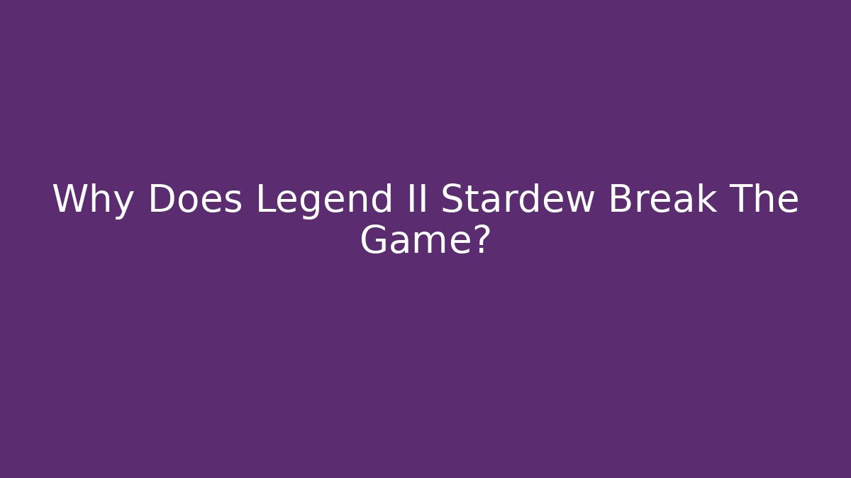 Why Does Legend II Stardew Break The Game?