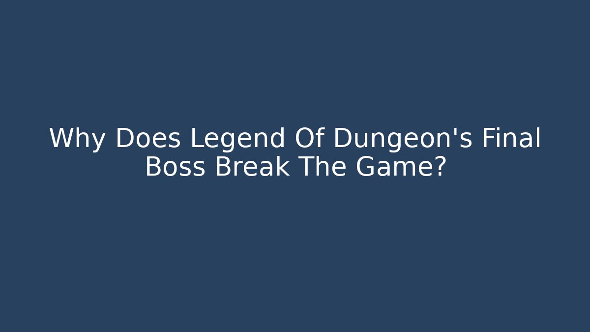 Why Does Legend Of Dungeon's Final Boss Break The Game?