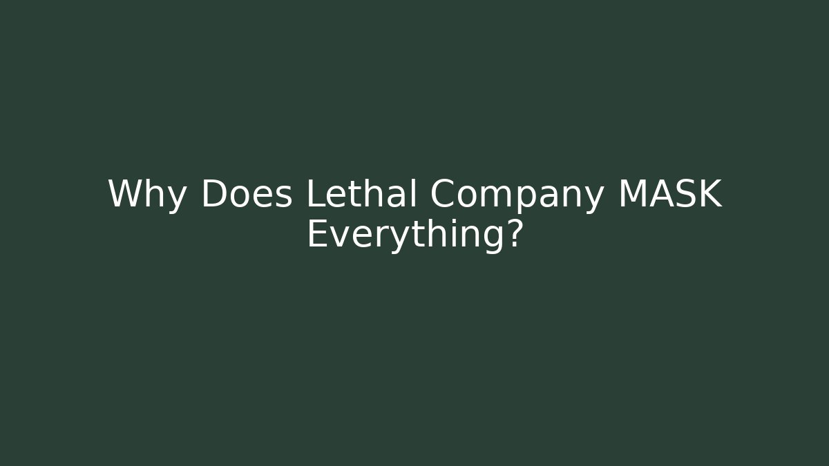 Why Does Lethal Company MASK Everything?